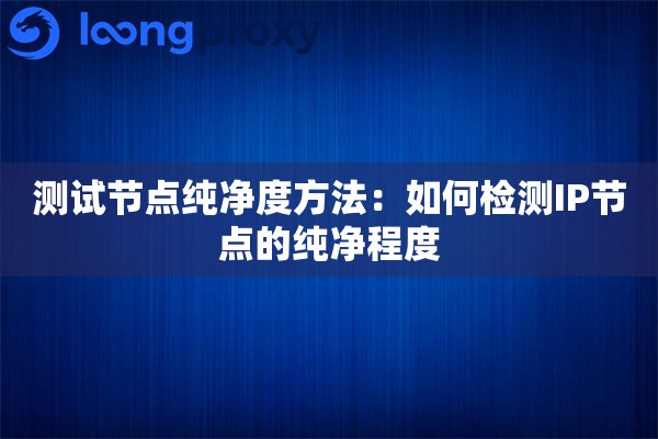 测试节点纯净度方法：如何检测IP节点的纯净程度