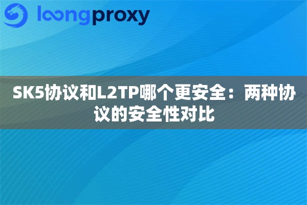 SK5协议和L2TP哪个更安全:两种协议的安全性对比 SK5协议和L2TP哪个更安全:两种协议的安全性对比
