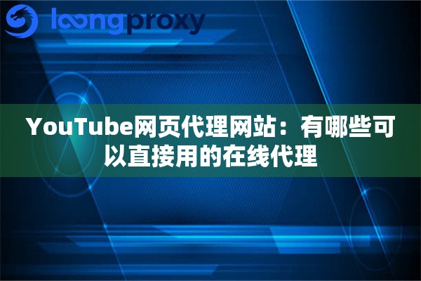YouTube网页代理网站:有哪些可以直接用的在线代理 YouTube网页代理网站:有哪些可以直接用的在线代理