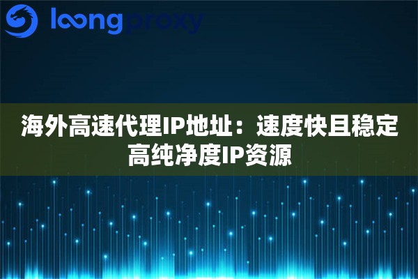 海外高速代理IP地址:速度快且稳定高纯净度IP资源 海外高速代理IP地址:速度快且稳定高纯净度IP资源