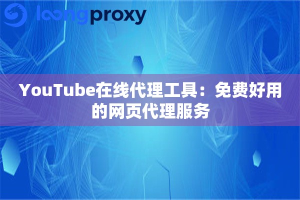 YouTube在线代理工具:免费好用的网页代理服务 YouTube在线代理工具:免费好用的网页代理服务