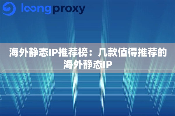 海外静态IP推荐榜:几款值得推荐的海外静态IP 海外静态IP推荐榜:几款值得推荐的海外静态IP