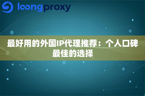 最好用的外国IP代理推荐:个人口碑最佳的选择 最好用的外国IP代理推荐:个人口碑最佳的选择