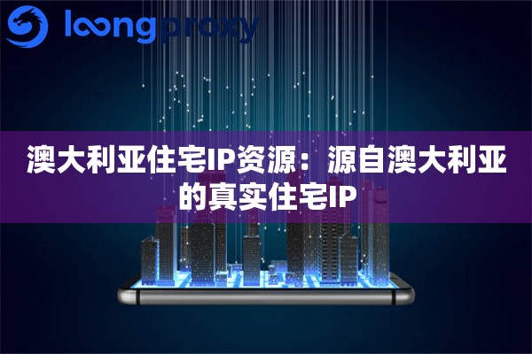 澳大利亚住宅IP资源：源自澳大利亚的真实住宅IP