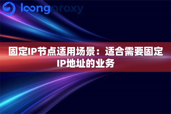 固定IP节点适用场景:适合需要固定IP地址的业务 固定IP节点适用场景:适合需要固定IP地址的业务