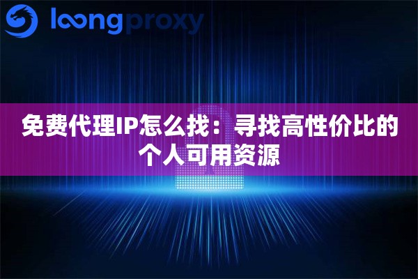 免费代理IP怎么找：寻找高性价比的个人可用资源