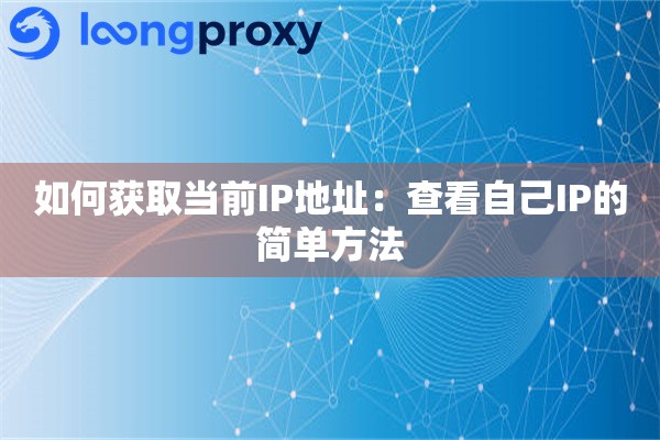 如何获取当前IP地址:查看自己IP的简单方法 如何获取当前IP地址:查看自己IP的简单方法