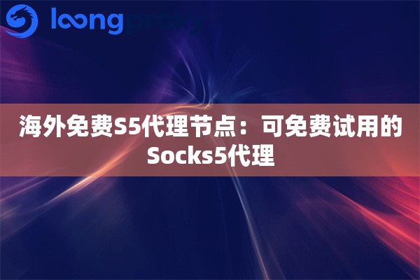 海外免费S5代理节点:可免费试用的Socks5代理 海外免费S5代理节点:可免费试用的Socks5代理