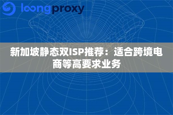 新加坡静态双ISP推荐：适合跨境电商等高要求业务