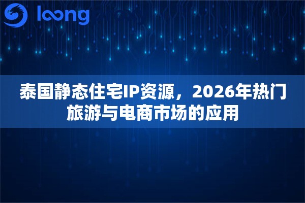 泰国静态住宅IP资源,2026年热门旅游与电商市场的应用 泰国静态住宅IP资源,2026年热门旅游与电商市场的应用
