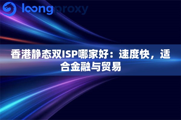 香港静态双ISP哪家好:速度快,适合金融与贸易 香港静态双ISP哪家好:速度快,适合金融与贸易