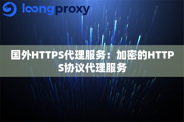 国外HTTPS代理服务:加密的HTTPS协议代理服务 国外HTTPS代理服务:加密的HTTPS协议代理服务