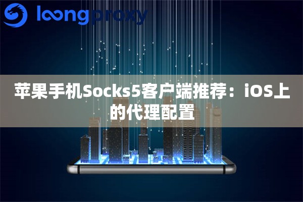 苹果手机Socks5客户端推荐:iOS上的代理配置 苹果手机Socks5客户端推荐:iOS上的代理配置