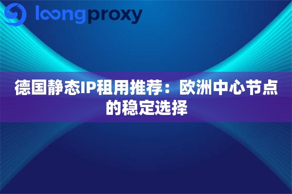 德国静态IP租用推荐：欧洲中心节点的稳定选择