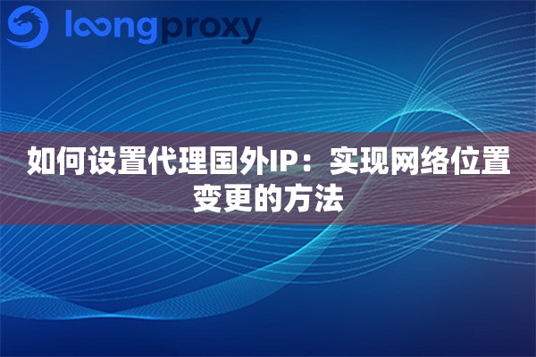 如何设置代理国外IP：实现网络位置变更的方法