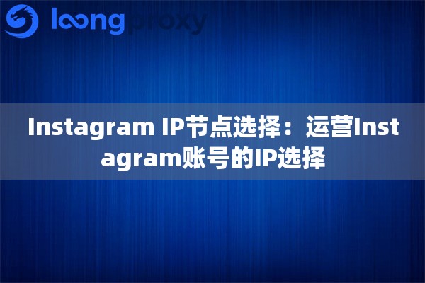 Instagram IP节点选择:运营Instagram账号的IP选择 Instagram IP节点选择:运营Instagram账号的IP选择
