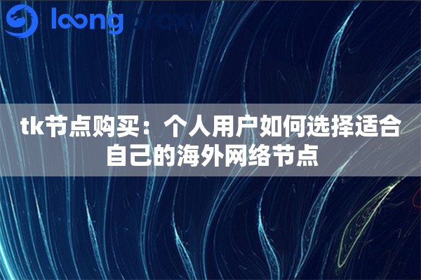 tk节点购买:个人用户如何选择适合自己的海外网络节点 tk节点购买:个人用户如何选择适合自己的海外网络节点