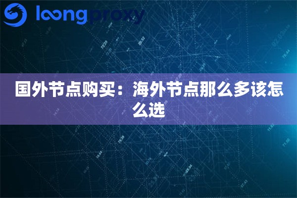 国外节点购买:海外节点那么多该怎么选 国外节点购买:海外节点那么多该怎么选