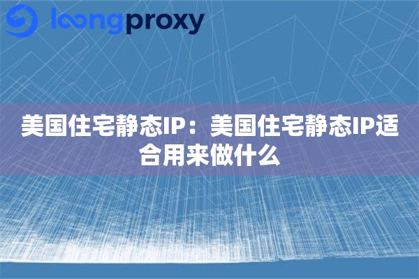 美国住宅静态IP:美国住宅静态IP适合用来做什么 美国住宅静态IP:美国住宅静态IP适合用来做什么