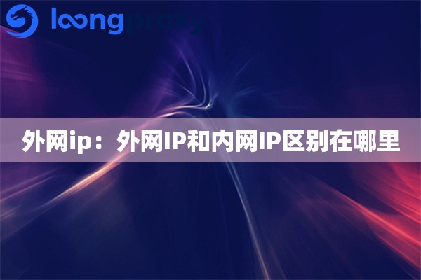 外网ip:外网IP和内网IP区别在哪里 外网ip:外网IP和内网IP区别在哪里