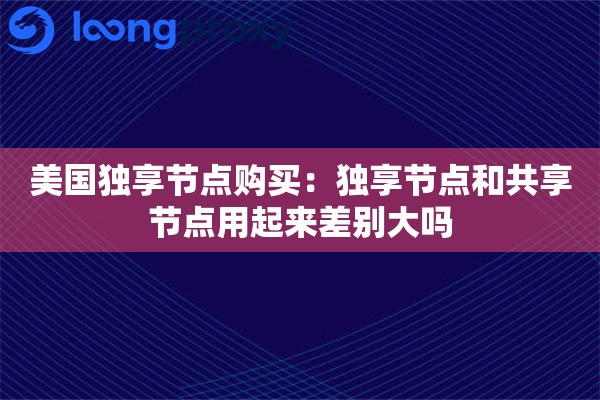 美国独享节点购买:独享节点和共享节点用起来差别大吗 美国独享节点购买:独享节点和共享节点用起来差别大吗
