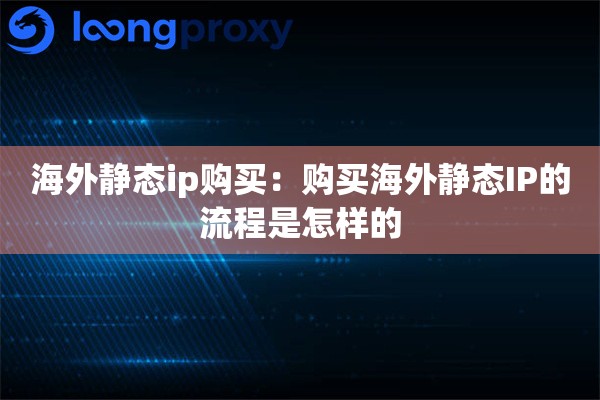 海外静态ip购买:购买海外静态IP的流程是怎样的 海外静态ip购买:购买海外静态IP的流程是怎样的
