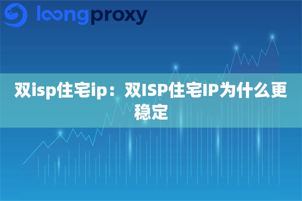 双isp住宅ip:双ISP住宅IP为什么更稳定 双isp住宅ip:双ISP住宅IP为什么更稳定
