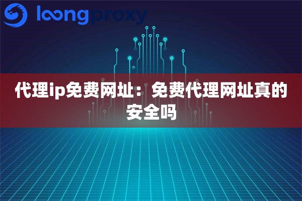 代理ip免费网址：免费代理网址真的安全吗