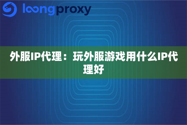 外服IP代理：玩外服游戏用什么IP代理好