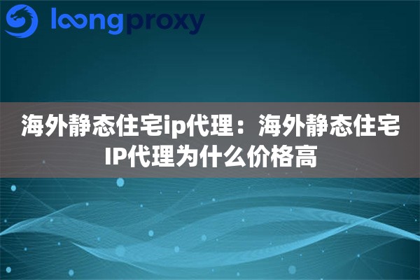 海外静态住宅ip代理:海外静态住宅IP代理为什么价格高 海外静态住宅ip代理:海外静态住宅IP代理为什么价格高
