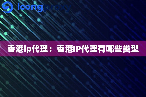 香港ip代理:香港IP代理有哪些类型 香港ip代理:香港IP代理有哪些类型