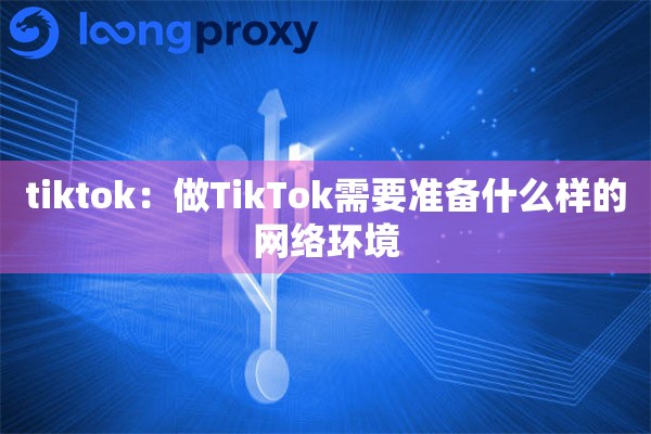 tiktok：做TikTok需要准备什么样的网络环境