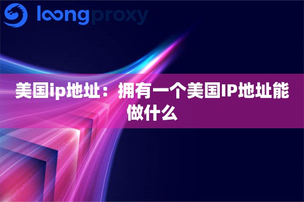 美国ip地址：拥有一个美国IP地址能做什么