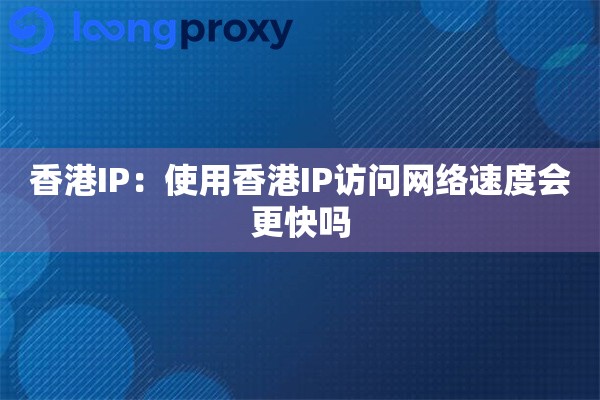 香港IP：使用香港IP访问网络速度会更快吗