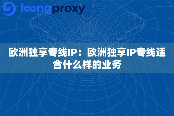 欧洲独享专线IP：欧洲独享IP专线适合什么样的业务