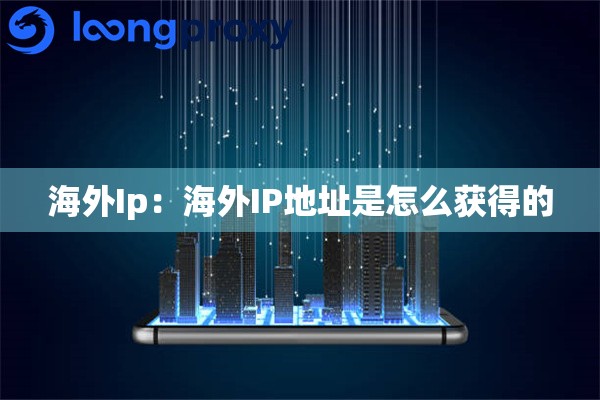 海外Ip：海外IP地址是怎么获得的