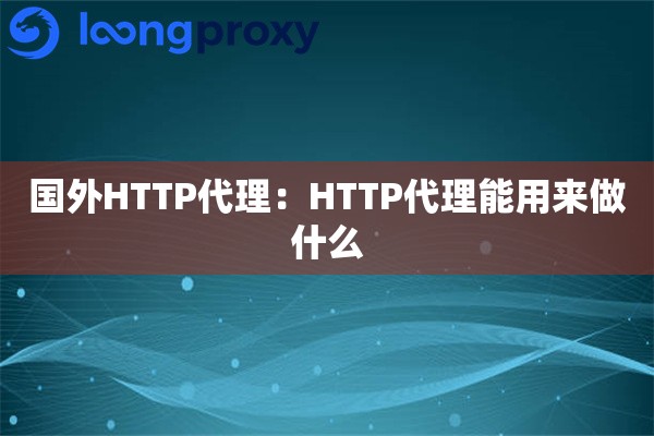 国外HTTP代理:HTTP代理能用来做什么 国外HTTP代理:HTTP代理能用来做什么
