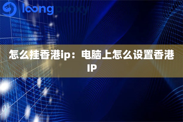 怎么挂香港ip:电脑上怎么设置香港IP 怎么挂香港ip:电脑上怎么设置香港IP