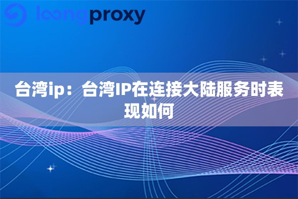 台湾ip：台湾IP在连接大陆服务时表现如何