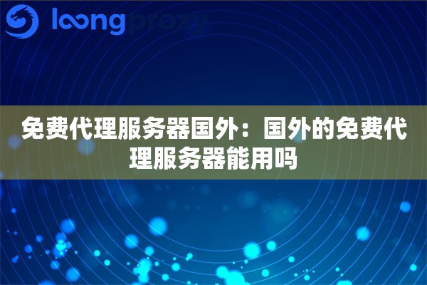 免费代理服务器国外：国外的免费代理服务器能用吗