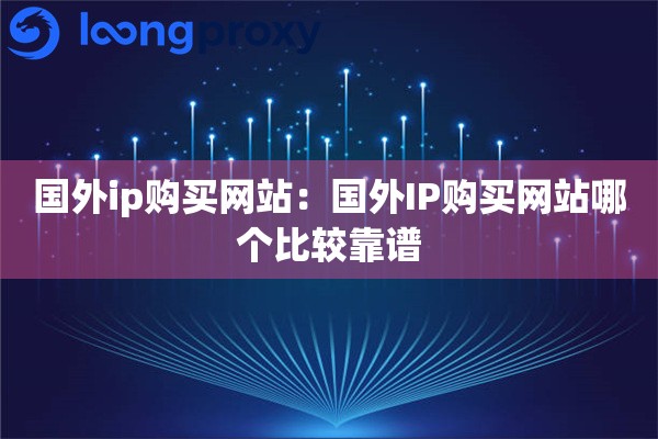 国外ip购买网站：国外IP购买网站哪个比较靠谱
