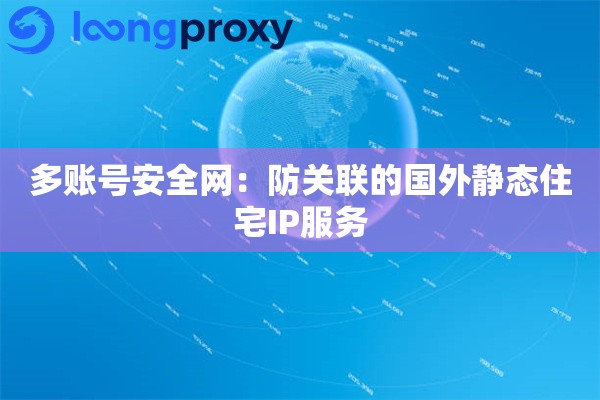 多账号安全网：防关联的国外静态住宅IP服务