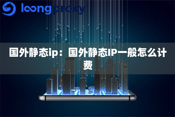 国外静态ip：国外静态IP一般怎么计费