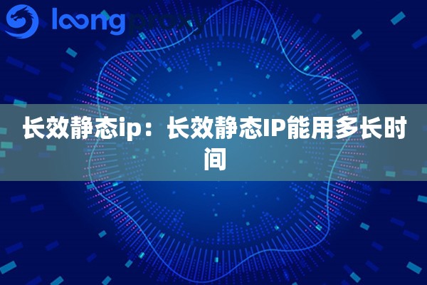 长效静态ip：长效静态IP能用多长时间