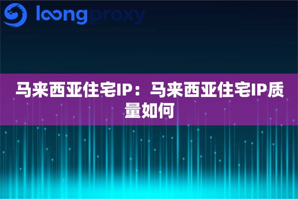 马来西亚住宅IP：马来西亚住宅IP质量如何
