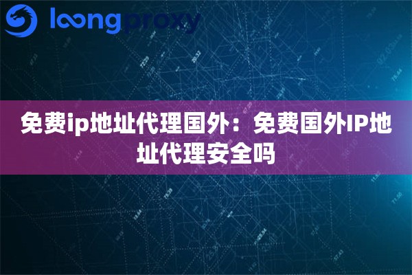 免费ip地址代理国外：免费国外IP地址代理安全吗