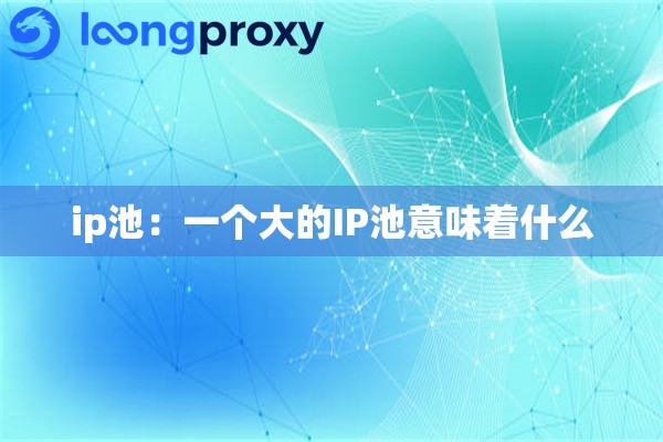 ip池：一个大的IP池意味着什么