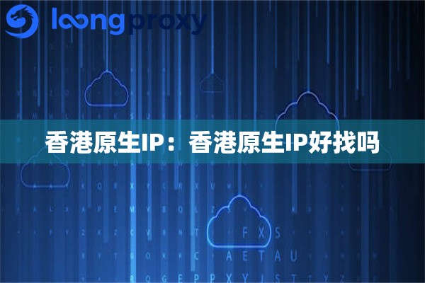 香港原生IP：香港原生IP好找吗