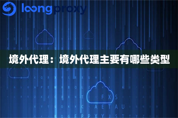 境外代理：境外代理主要有哪些类型