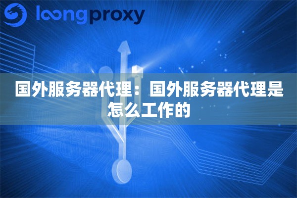 国外服务器代理：国外服务器代理是怎么工作的